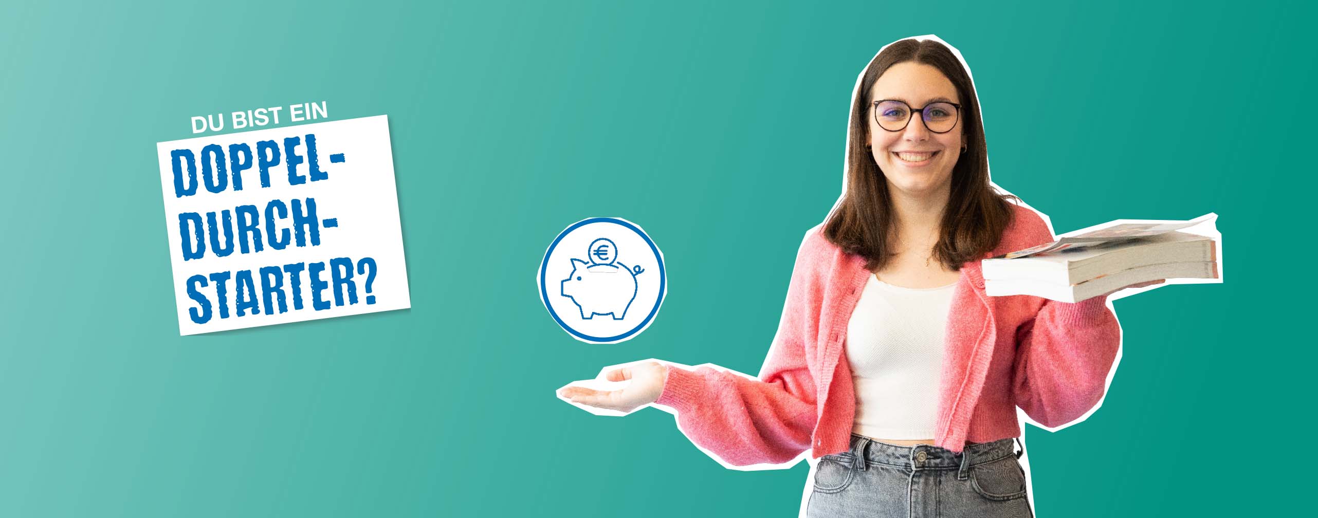 Junge Frau mit Buch in der Hand, daneben Sparschwein-Symbol und Buch in der Hand, Text "Du bist ein Doppel-Durch-Starter?"